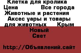 Клетка для кролика › Цена ­ 5 000 - Все города Животные и растения » Аксесcуары и товары для животных   . Крым,Новый Свет